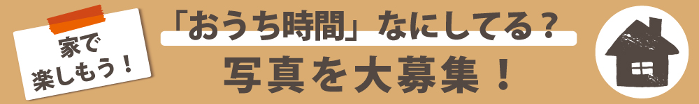 「おうち時間」なにしてる?写真を大募集! 「おうち時間」なにしてる?写真を大募集!